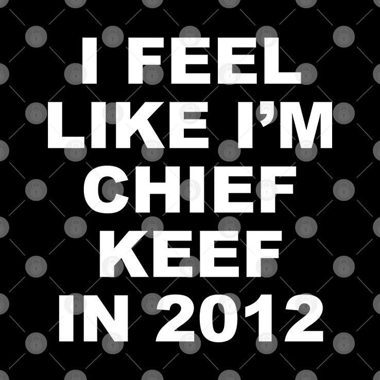 I Feel Like I’m Chief Keef In 2012 T Shirt