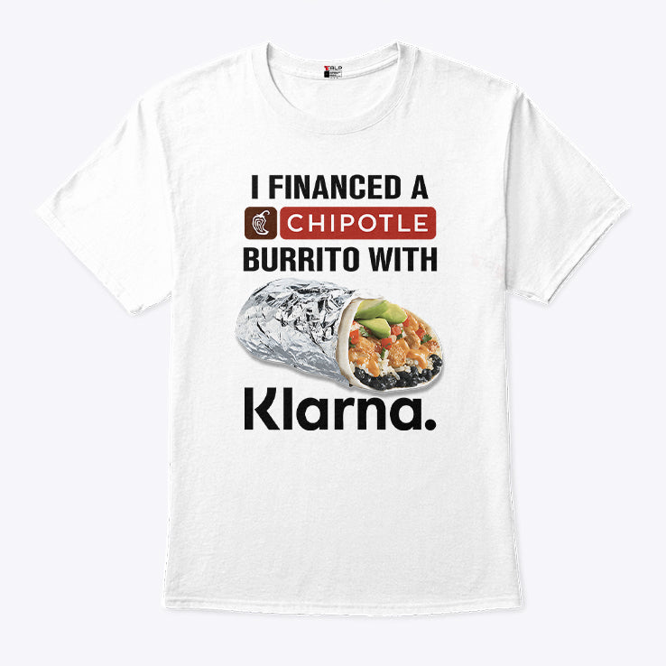 I Financed A Chipotle Burrito With Klarna T Shirt