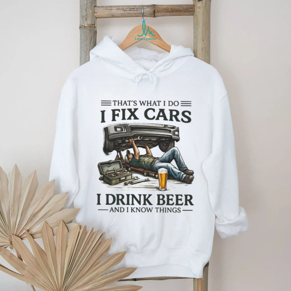 I Fix Cars I Drink Beer and I Know Things Mechanic Humor T Shirt