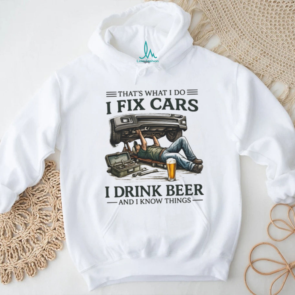 I Fix Cars I Drink Beer and I Know Things Mechanic Humor T Shirt