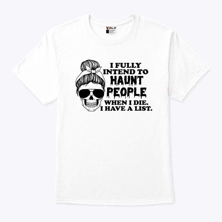 I Fully Intend To Haunt People When I Die I Have A List T Shirt