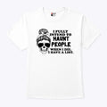 I Fully Intend To Haunt People When I Die I Have A List T Shirt