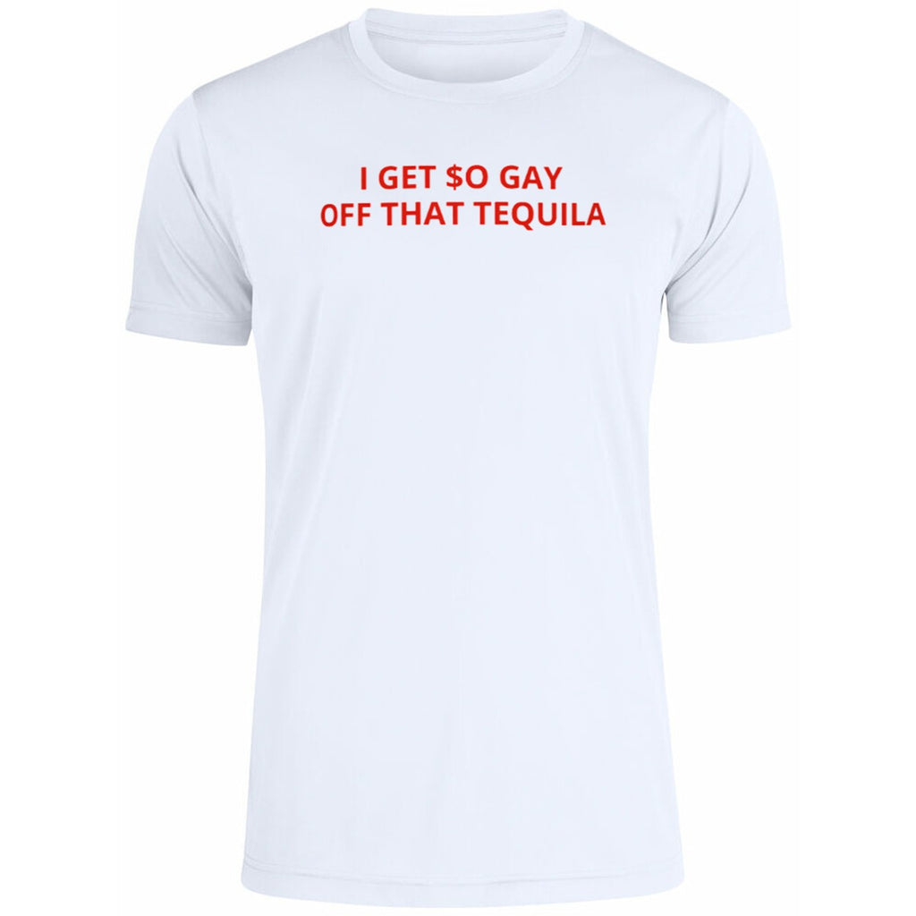 I Get $o Gay Off That Tequila Shirt
