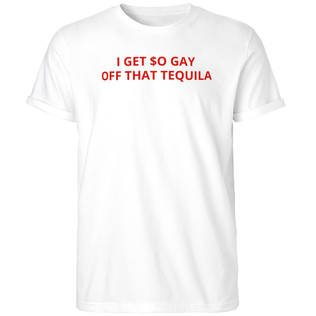 I Get $o Gay Off That Tequila Shirt