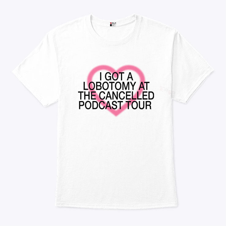 I Got A Lobotomy At The Cancelled Podcast Tour T Shirt