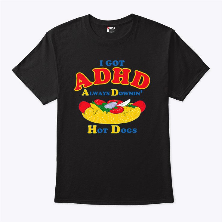 I Got ADHD Always Downin Hot Dogs Shirt