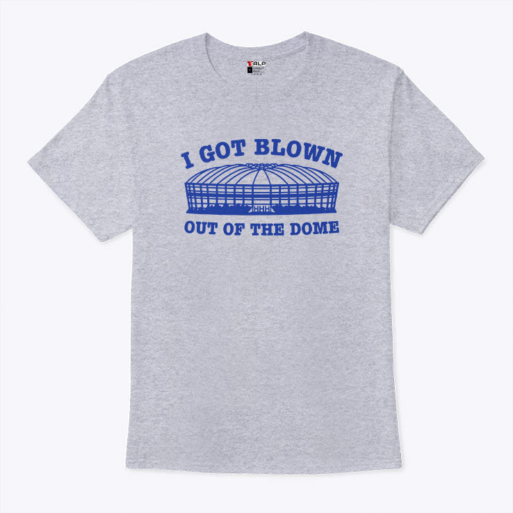 I Got Blown Out Of The Dome T Shirt