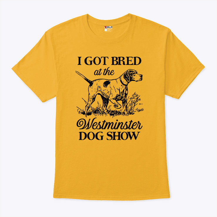I Got Bred At The Westminster Dog Show Shirt
