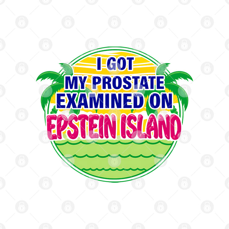 I Got My Prostate Examined On Epstein Island T Shirt
