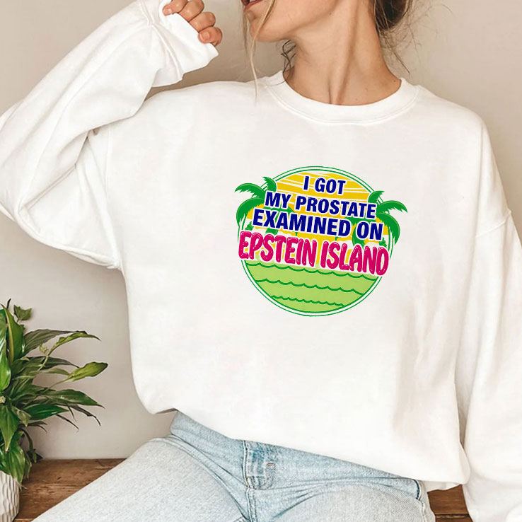 I Got My Prostate Examined On Epstein Island T Shirt