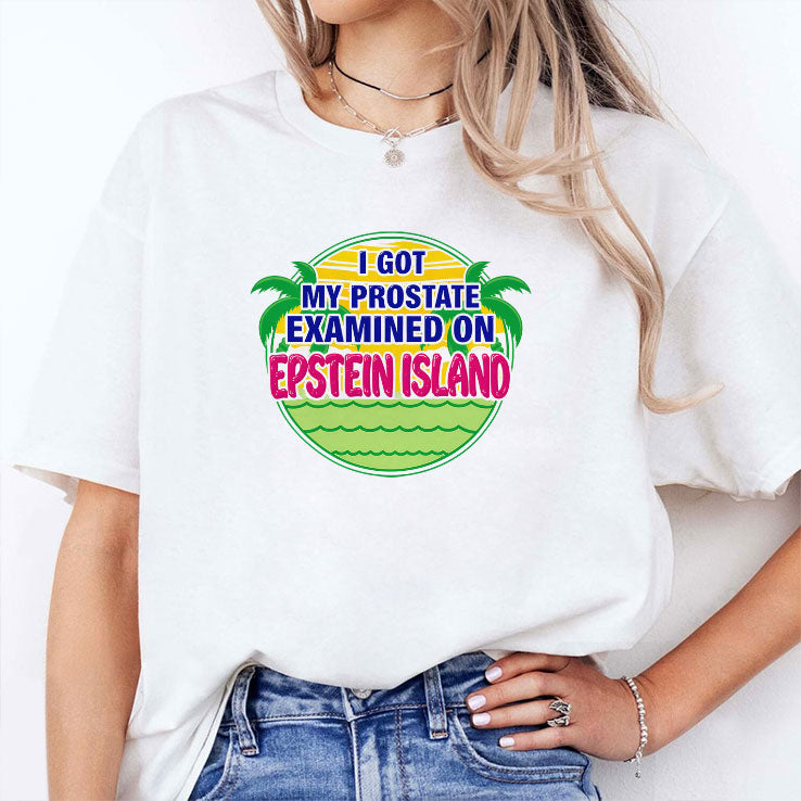 I Got My Prostate Examined On Epstein Island T Shirt