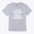 I Got Pegged At A Creed Concert T Shirt
