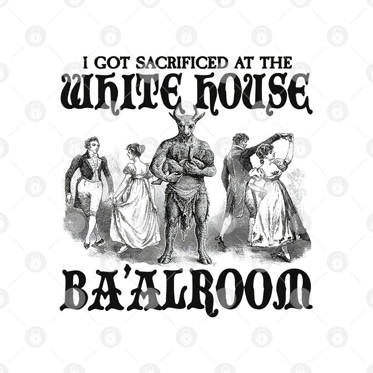 I Got Sacrificed At The White House Ba’alroom T Shirt