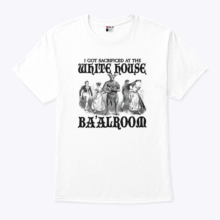 I Got Sacrificed At The White House Ba’alroom T Shirt