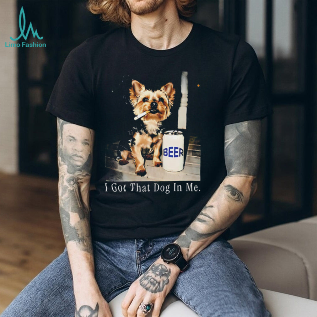 I Got That Dog In Me Yorkshire Terrier Smoking Beer T Shirt