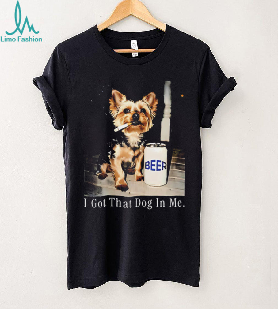 I Got That Dog In Me Yorkshire Terrier Smoking Beer T Shirt