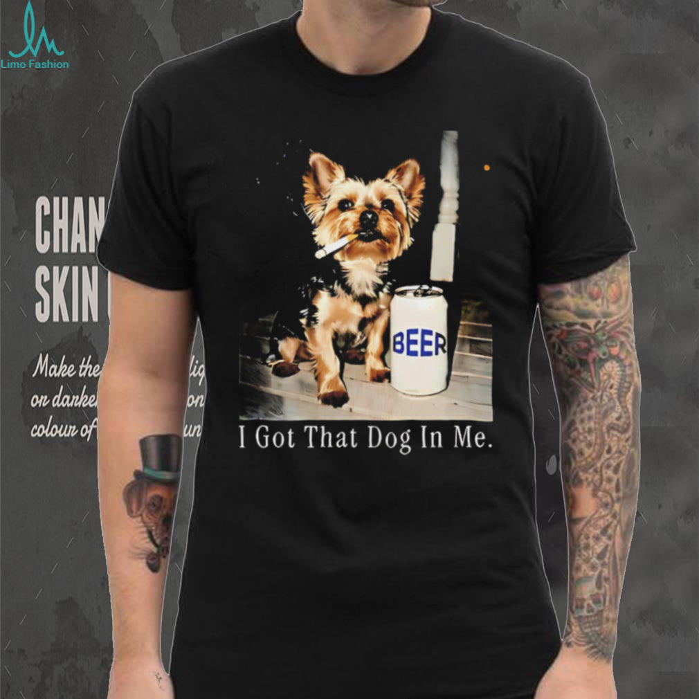 I Got That Dog In Me Yorkshire Terrier Smoking Beer T Shirt