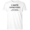 I Hate Eating Pussy Just Kidding Can You Imagine Shirt