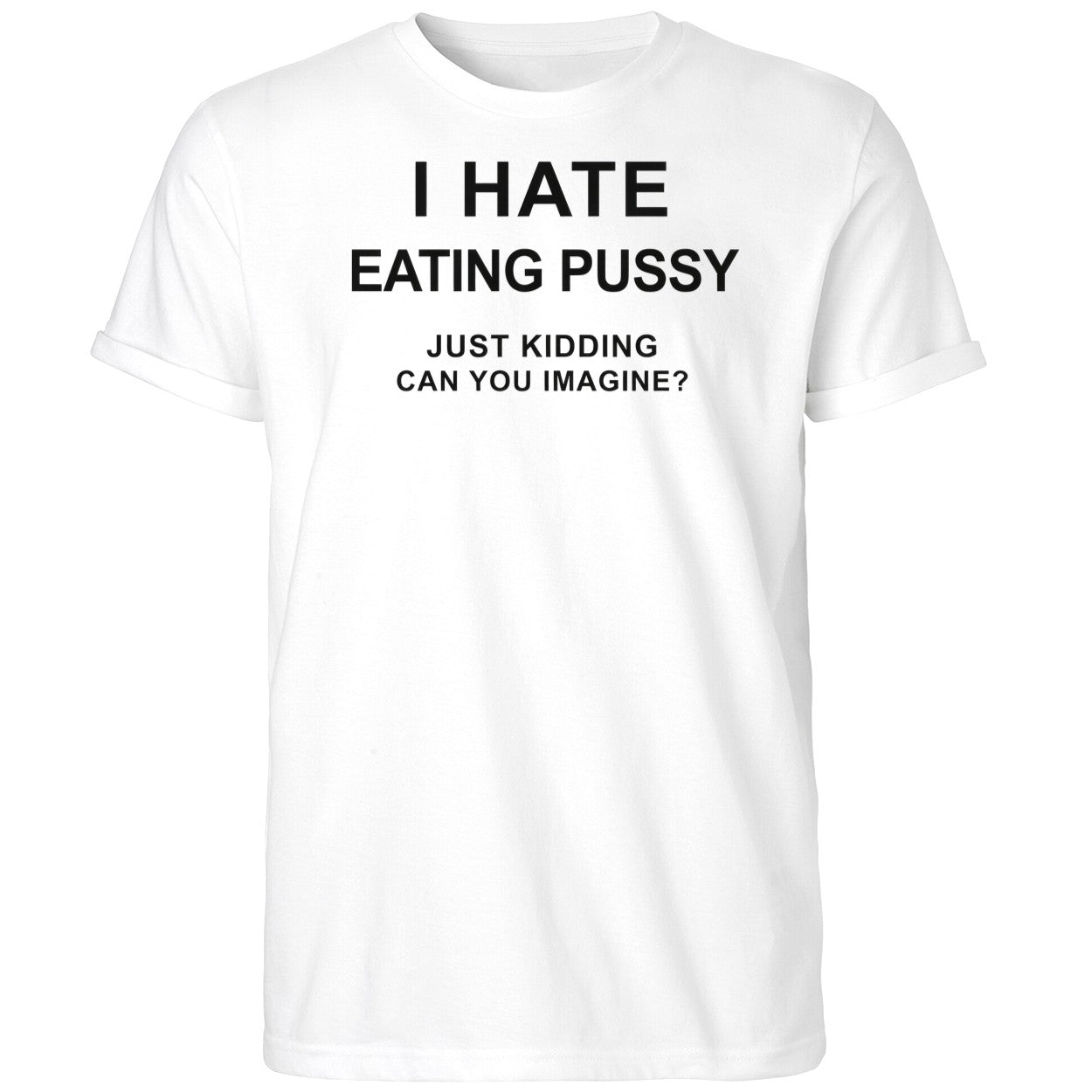 I Hate Eating Pussy Just Kidding Can You Imagine Shirt