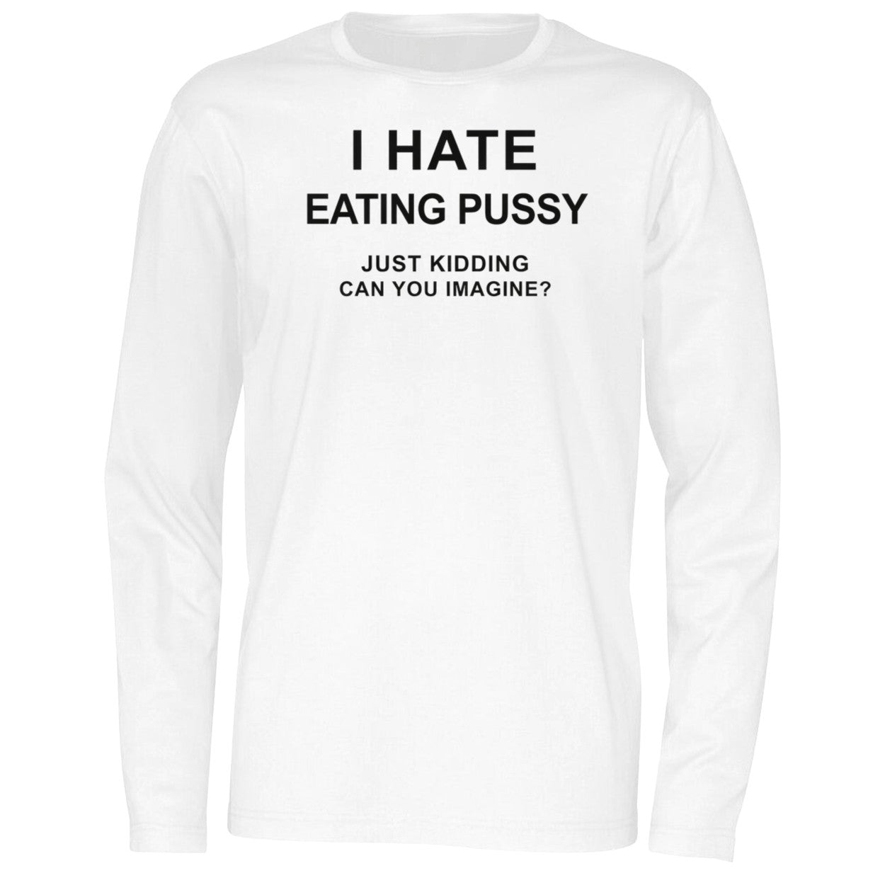 I Hate Eating Pussy Just Kidding Can You Imagine Shirt