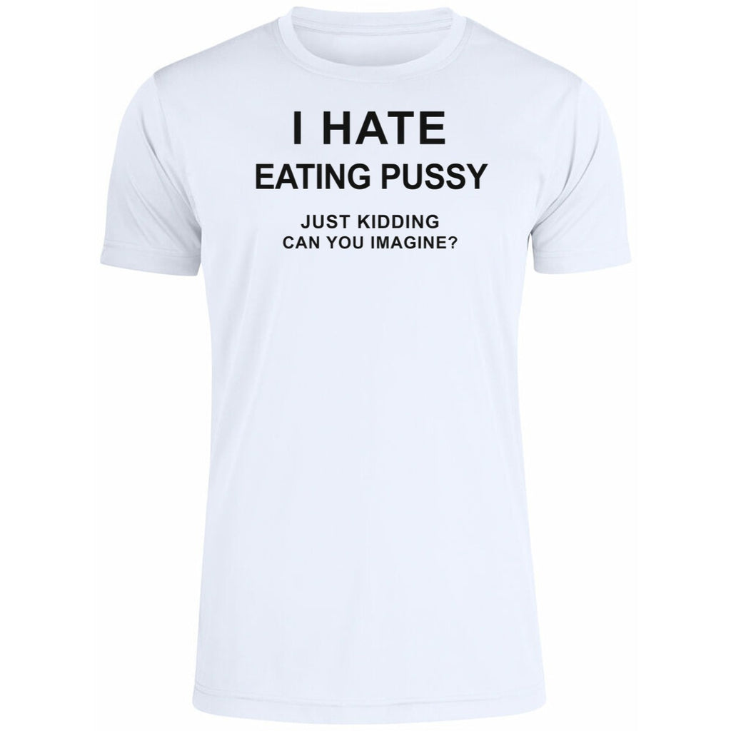I Hate Eating Pussy Just Kidding Can You Imagine Shirt