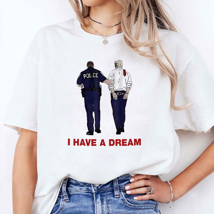 I Have A Dream Trump Being Arrested T Shirt