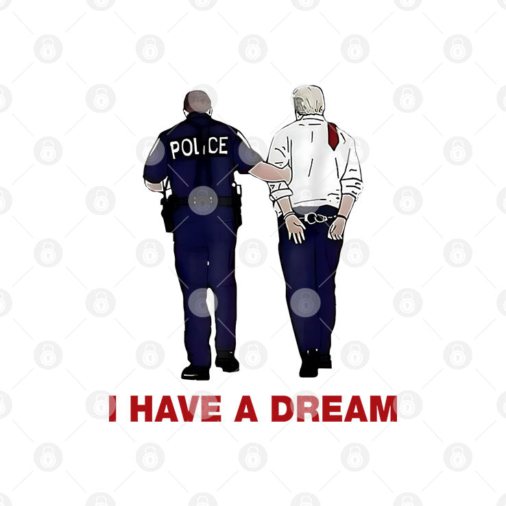 I Have A Dream Trump Being Arrested T Shirt
