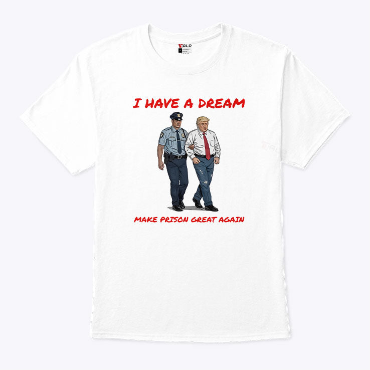 I Have A Dream Make Prison Great Again T Shirt