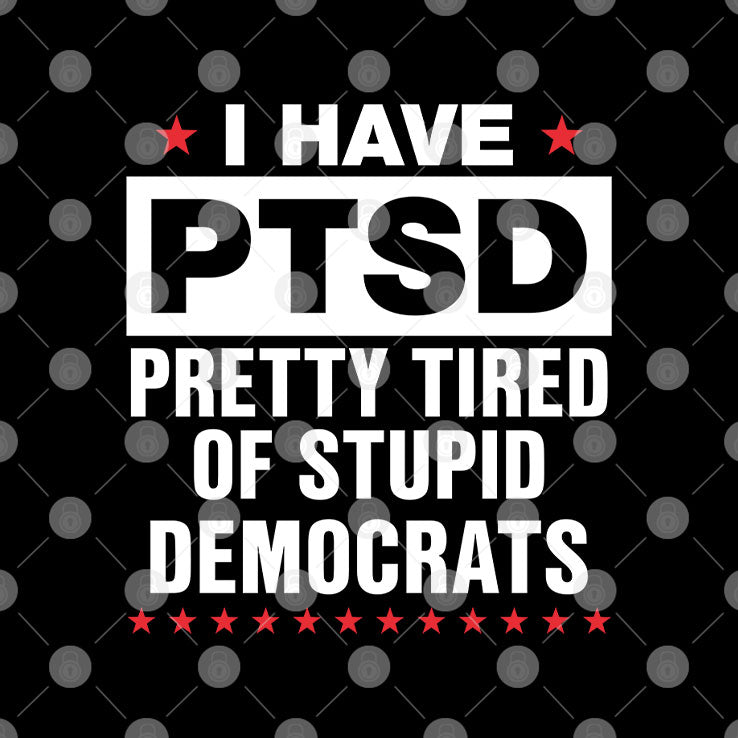 I Have PTSD Pretty Tired Of Stupid Democrats T Shirt