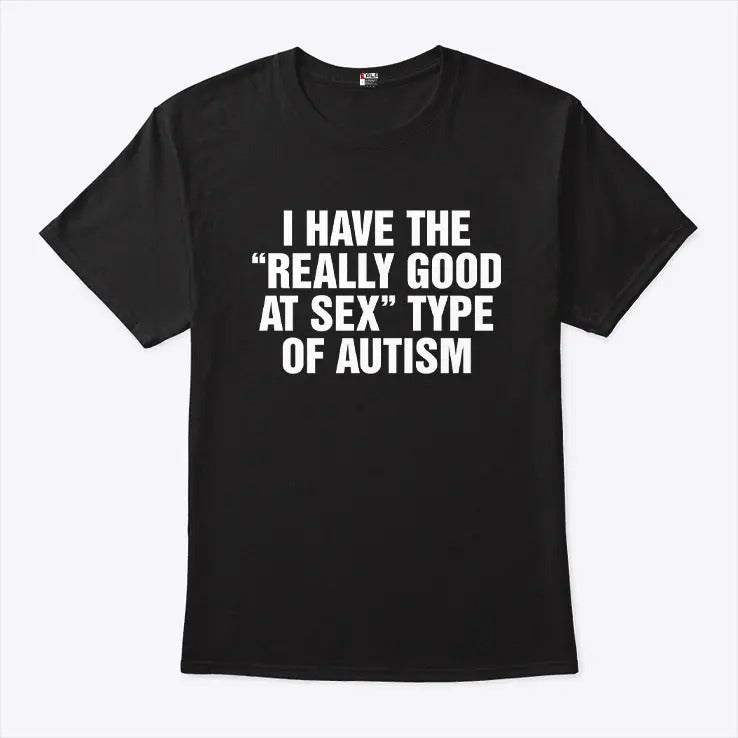 I Have The Really Good At Sex Type Of Autism Shirt