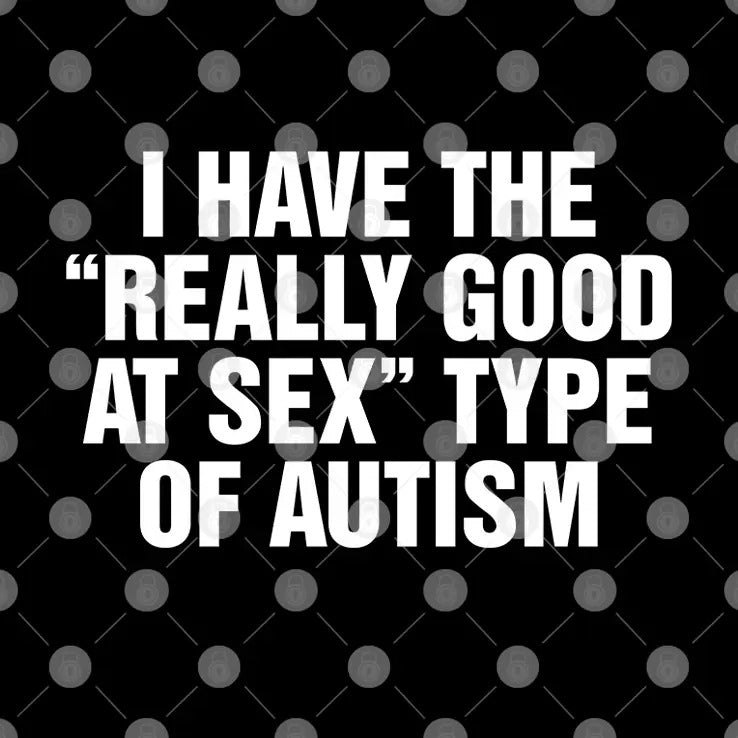I Have The Really Good At Sex Type Of Autism Shirt