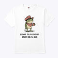 I Have To Say Weird Stuff Or I Will Die Frog Shirt
