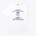 I Have To Say Weird Stuff Or I Will Die T Shirt