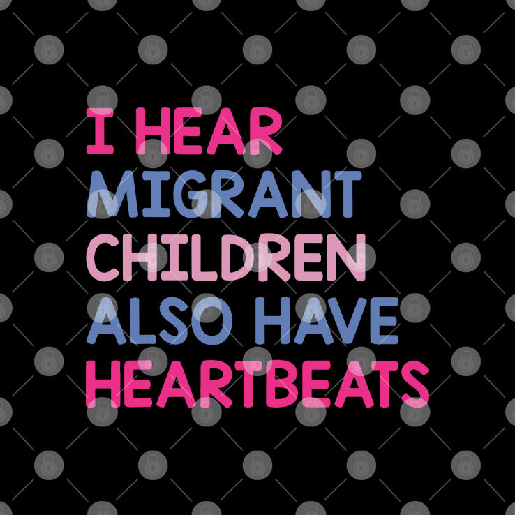 I Hear Migrant Children Also Have Heartbeats T Shirt