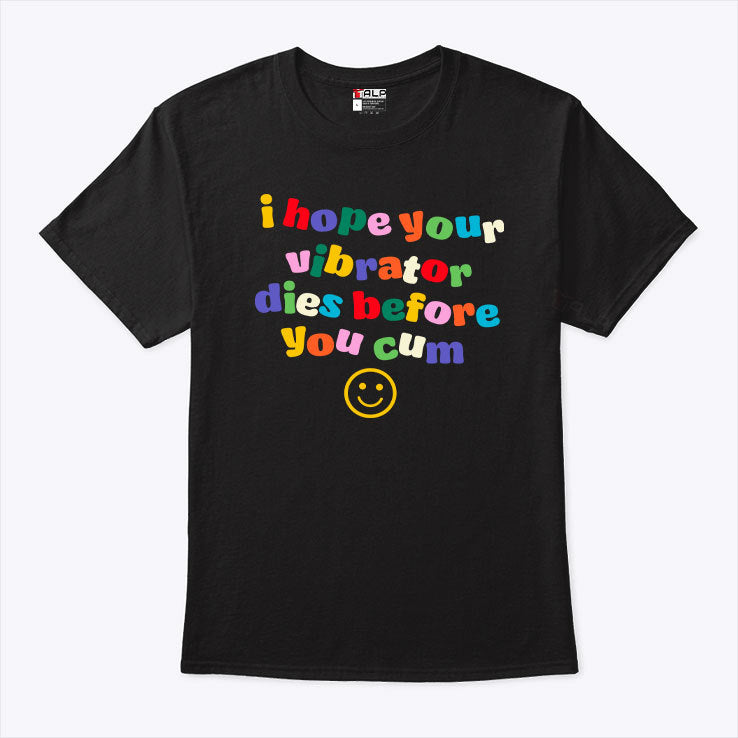 I Hope Your Vibrator Dies Before You Cum T Shirt