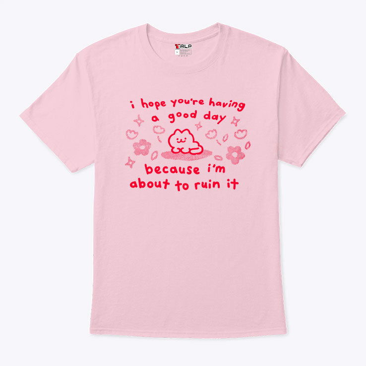I Hope You’re Having A Good Day Because I’m About To Ruin It T Shirt