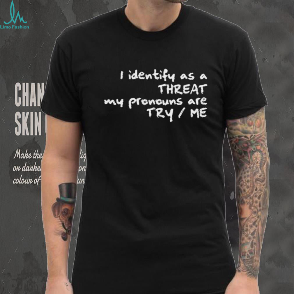 I Identify As A Threat My Pronouns Are Try Me Funny T Shirt