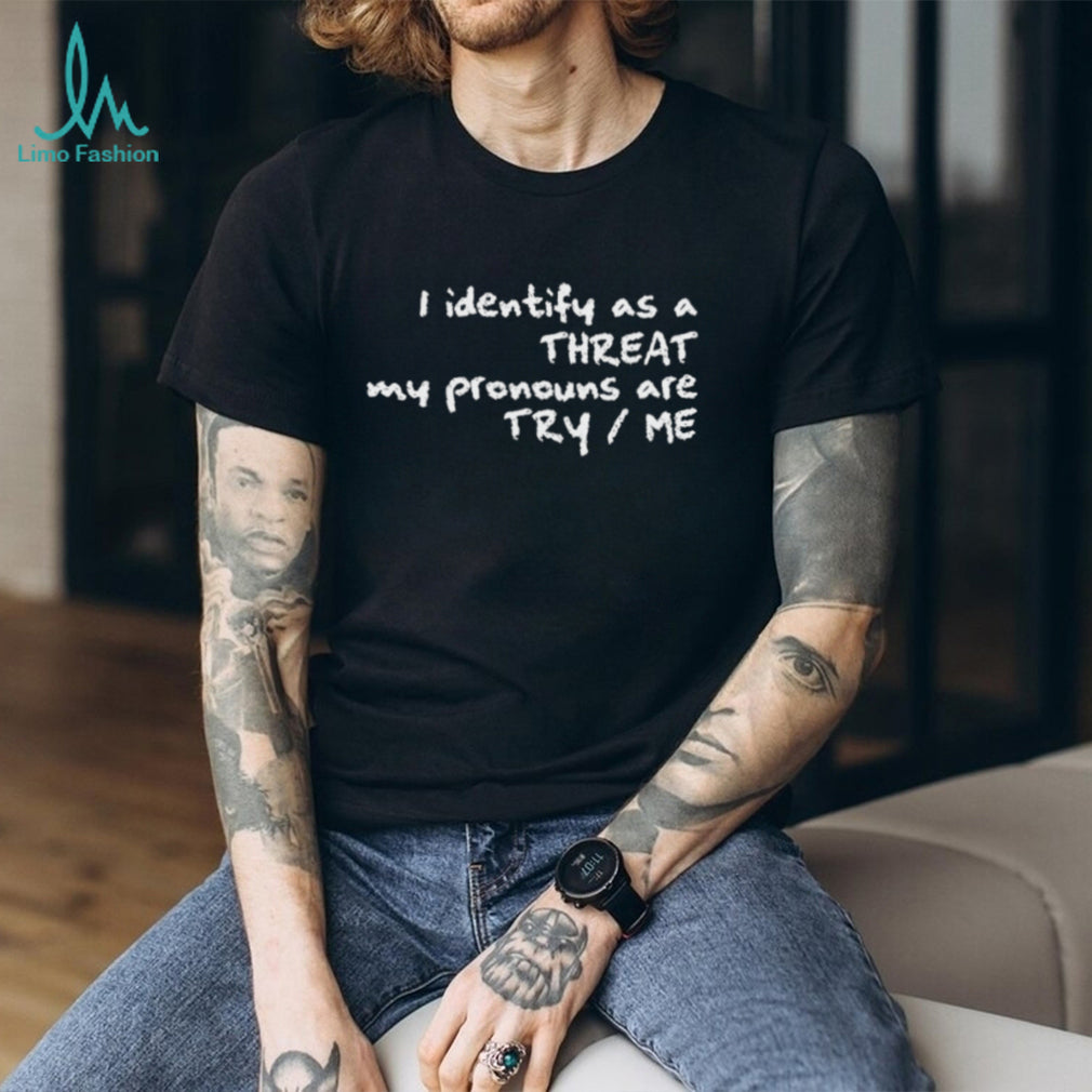 I Identify As A Threat My Pronouns Are Try Me Funny T Shirt