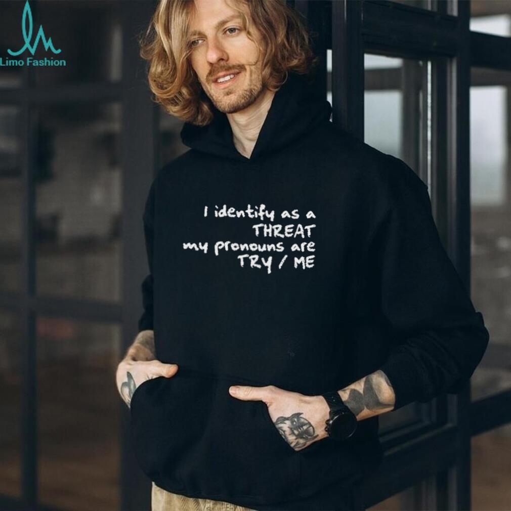 I Identify As A Threat My Pronouns Are Try Me Funny T Shirt