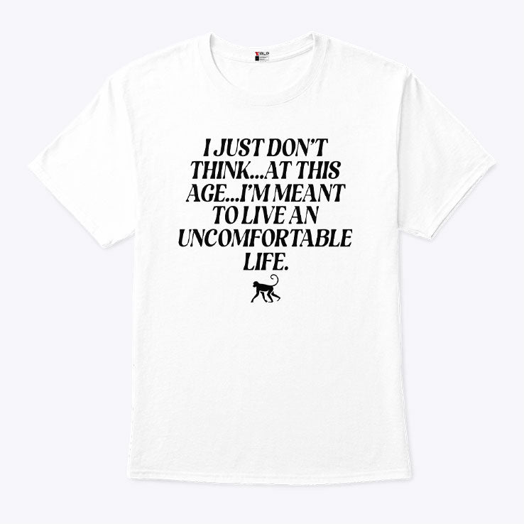 I Just Don’t Think At This Age I’m Meant To Live An Uncomfortable Life Shirt