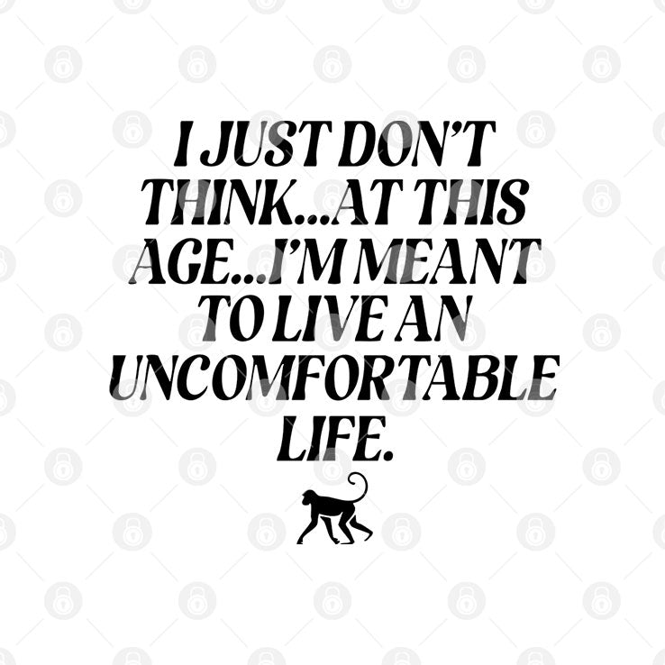 I Just Don’t Think At This Age I’m Meant To Live An Uncomfortable Life Shirt