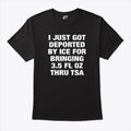 I Just Got Deported By ICE For Bringing 3.5 Fl Oz Thru TSA Shirt