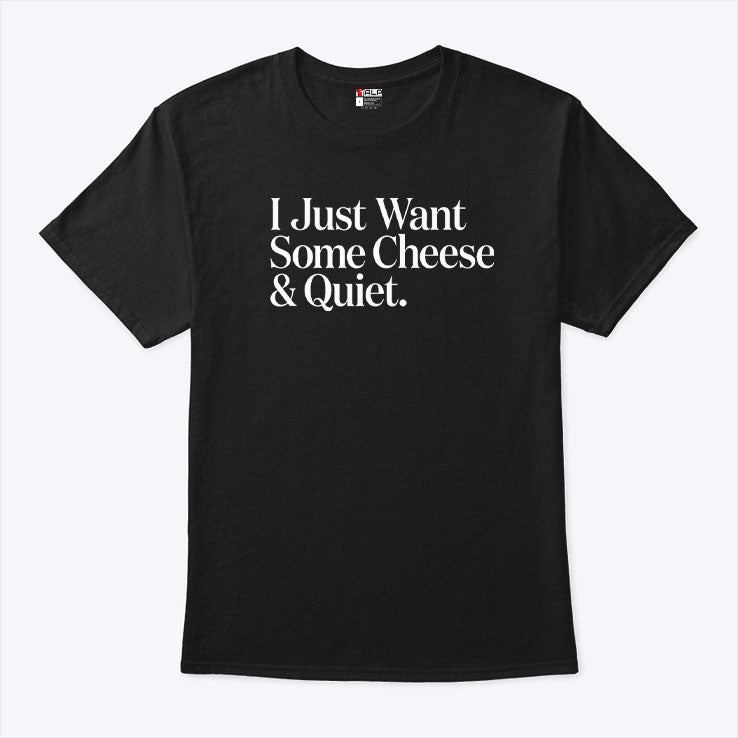 I Just Want Some Cheese And Quiet T Shirt