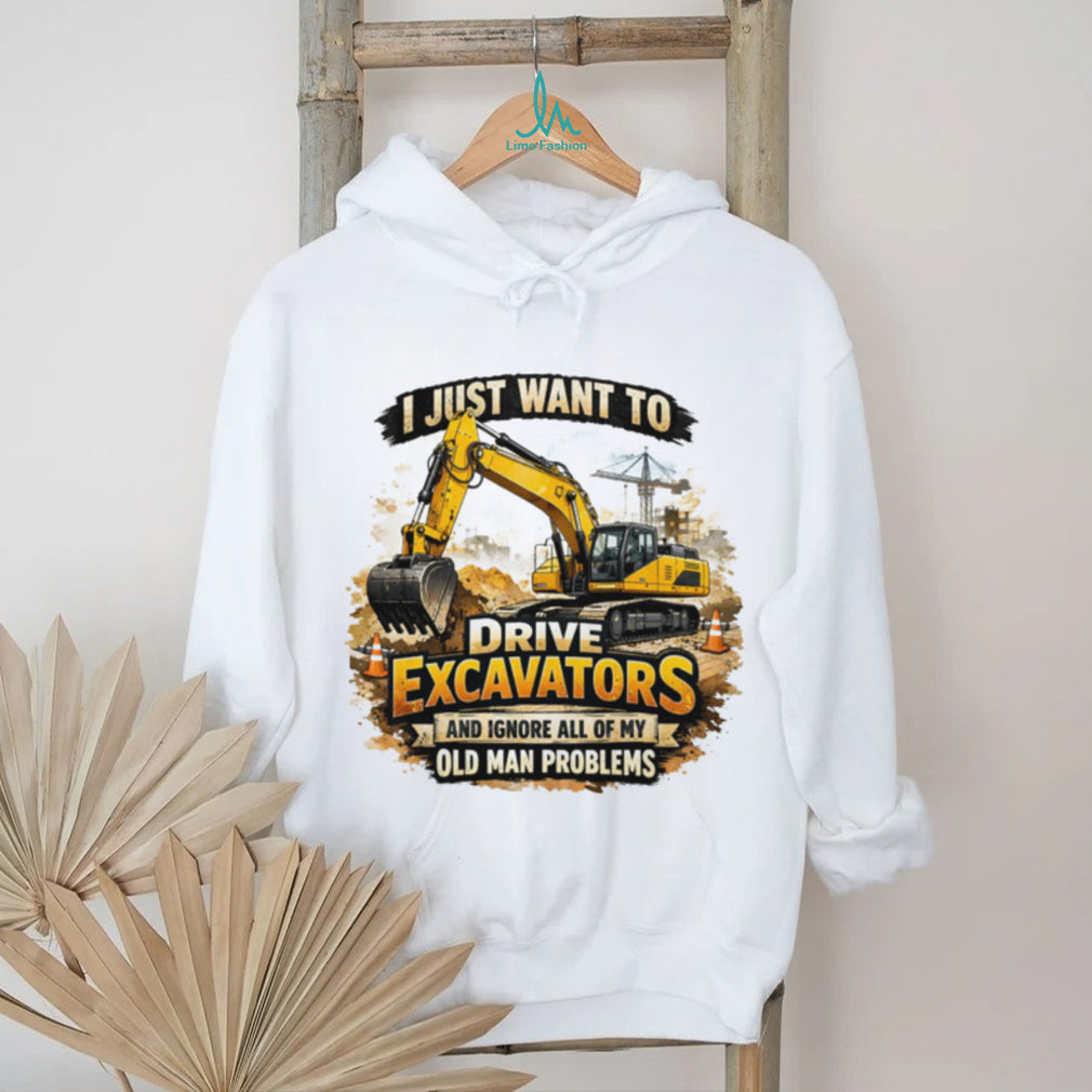 I Just Want To Drive Excavators Funny Old Man Problems T Shirt