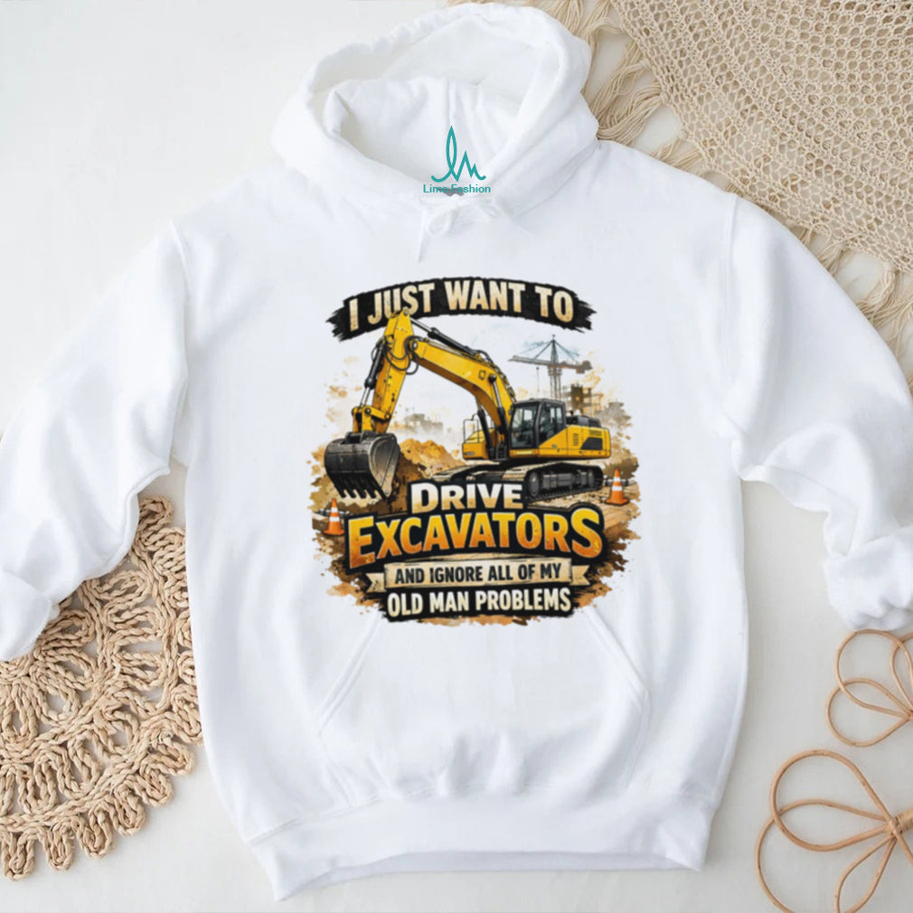 I Just Want To Drive Excavators Funny Old Man Problems T Shirt