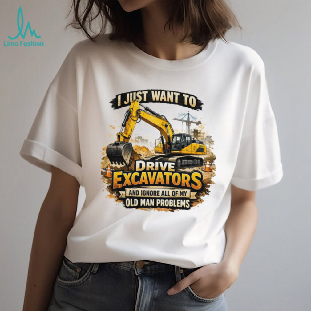 I Just Want To Drive Excavators Funny Old Man Problems T Shirt