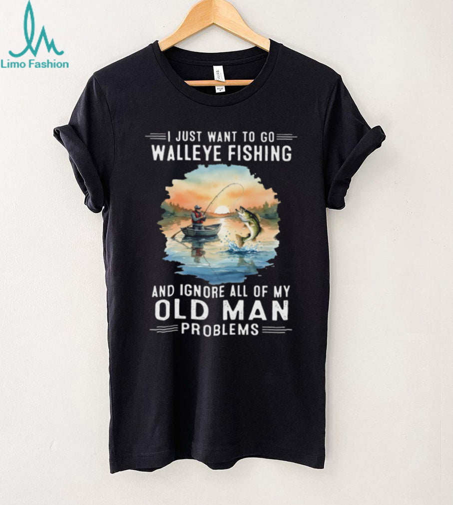 I Just Want To Go Walleye Fishing And Ignore Old Man Problems T Shirt