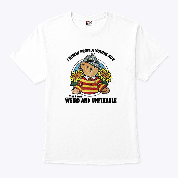 I Knew From A Young Age That I Was Weird And Unfixable Shirt