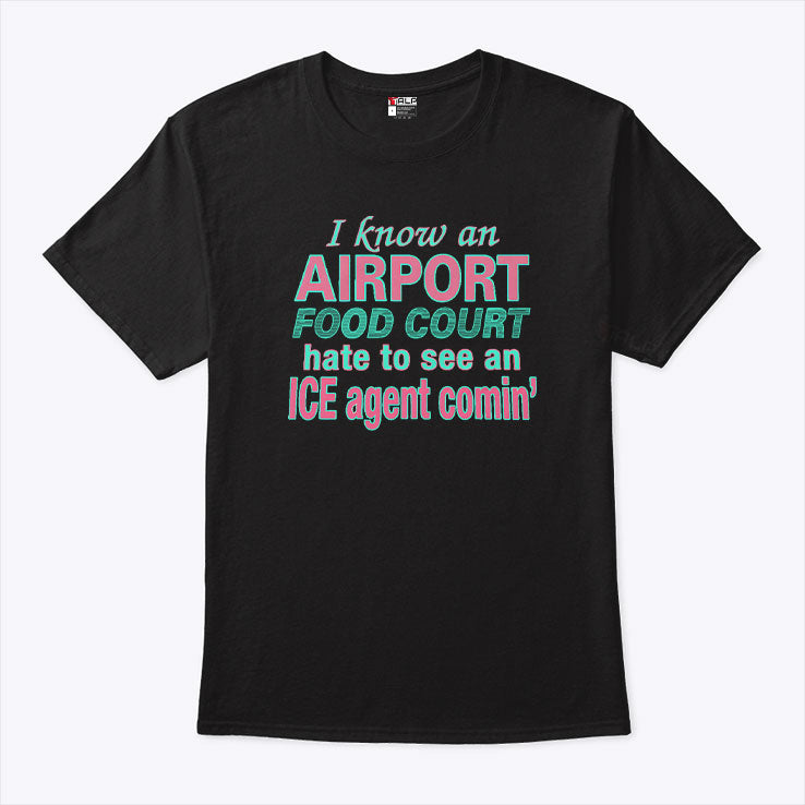 I Know An Airport Food Court Hate To See An ICE Agent Comin Shirt