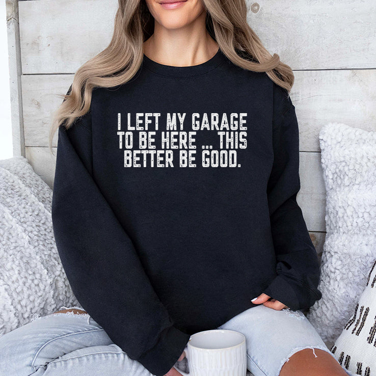 I Left My Garage To Be Here This Better Be Good T Shirt